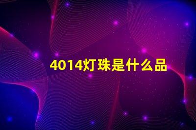 4014灯珠是什么品牌 灯珠4014是什么意思